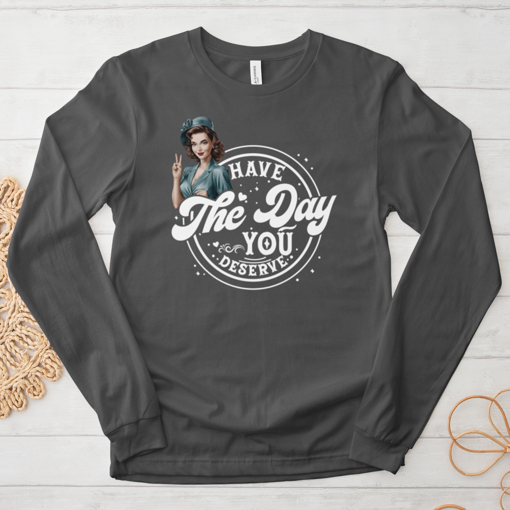 ''Have the Day You Deserve'' Long-Sleeve T-Shirt