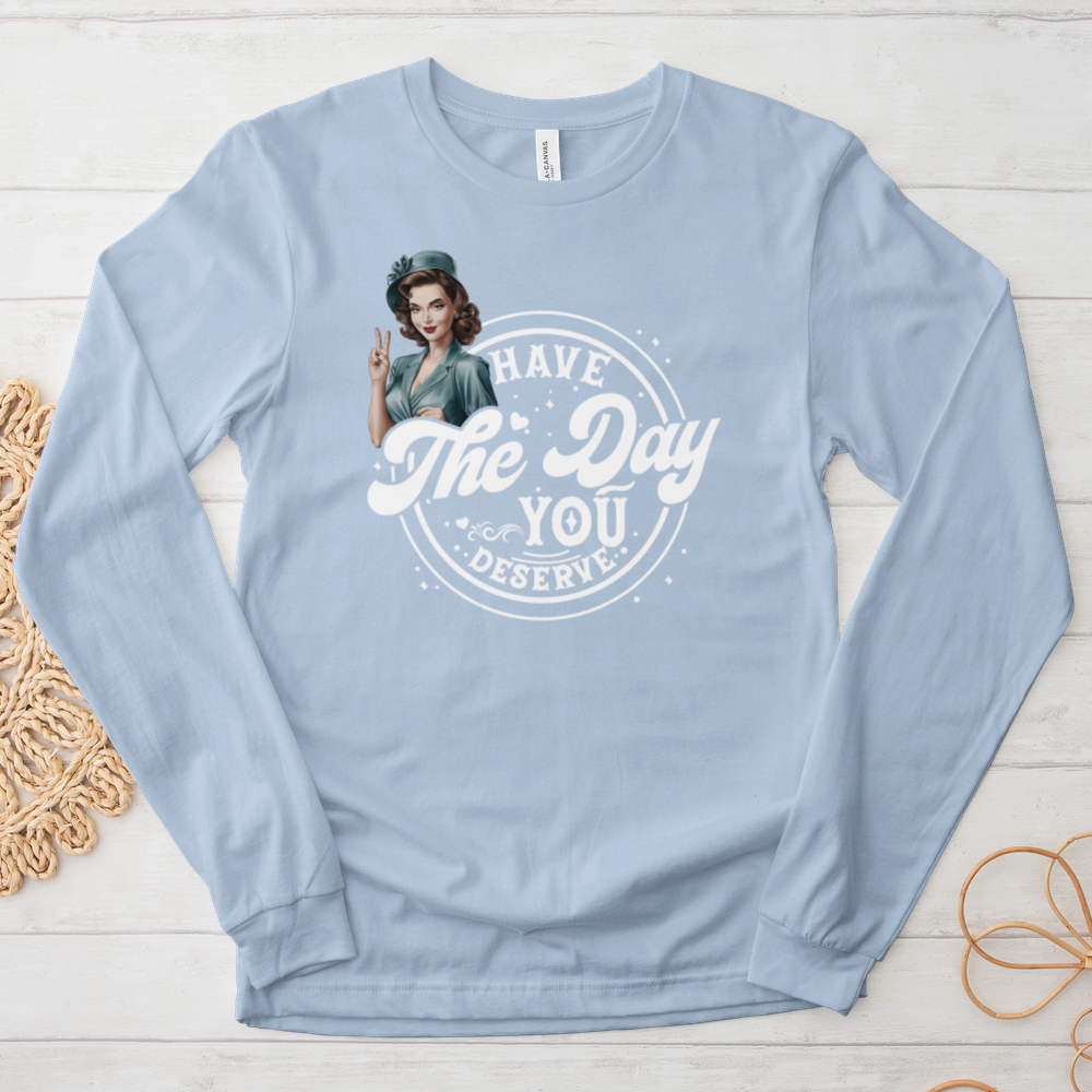 ''Have the Day You Deserve'' Long-Sleeve T-Shirt