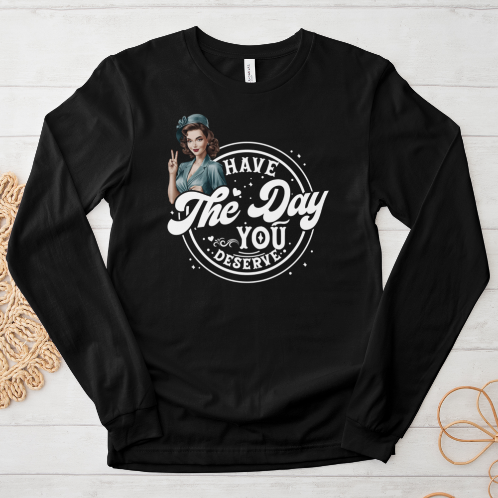 ''Have the Day You Deserve'' Long-Sleeve T-Shirt