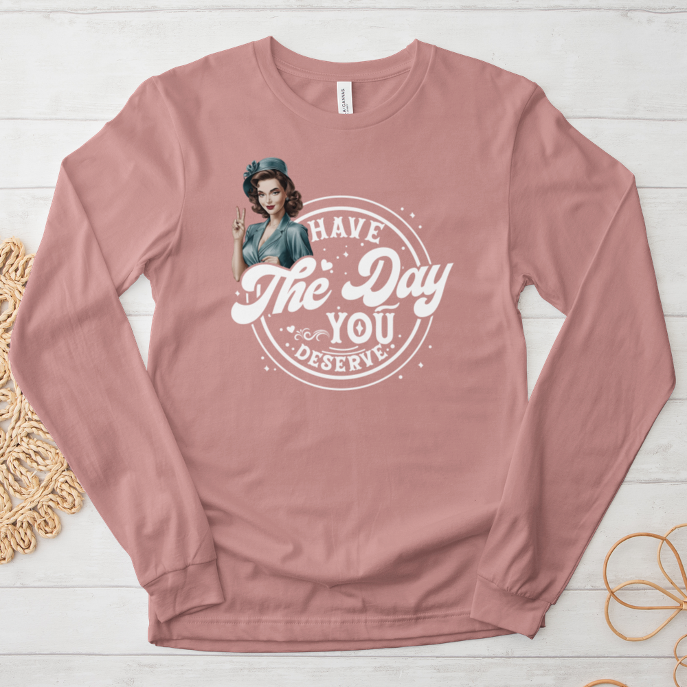 ''Have the Day You Deserve'' Long-Sleeve T-Shirt