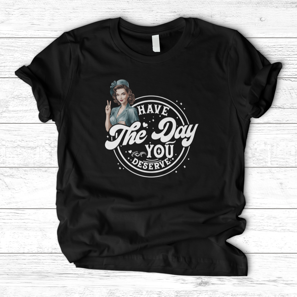 ''Have the Day You Deserve'' T-Shirt