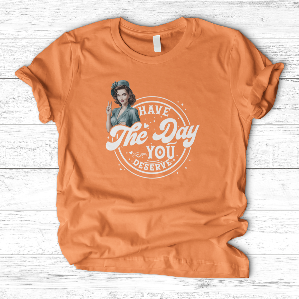 ''Have the Day You Deserve'' T-Shirt