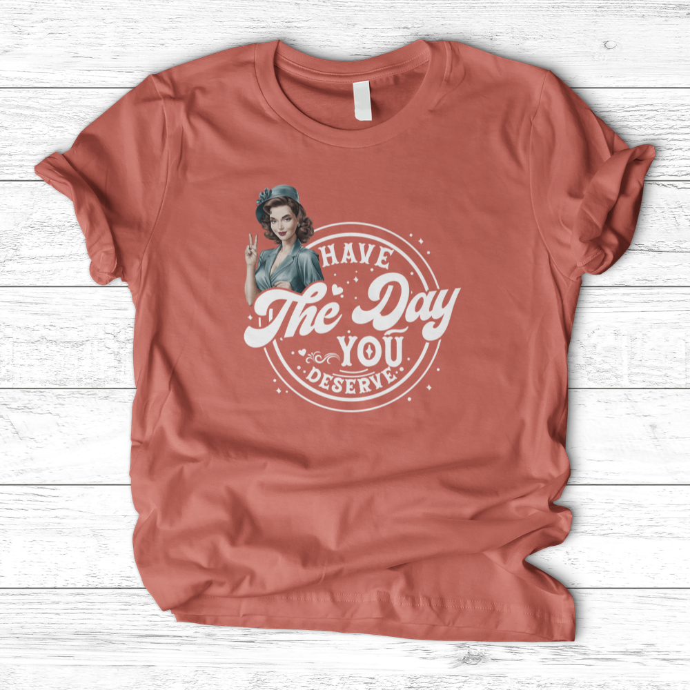 ''Have the Day You Deserve'' T-Shirt