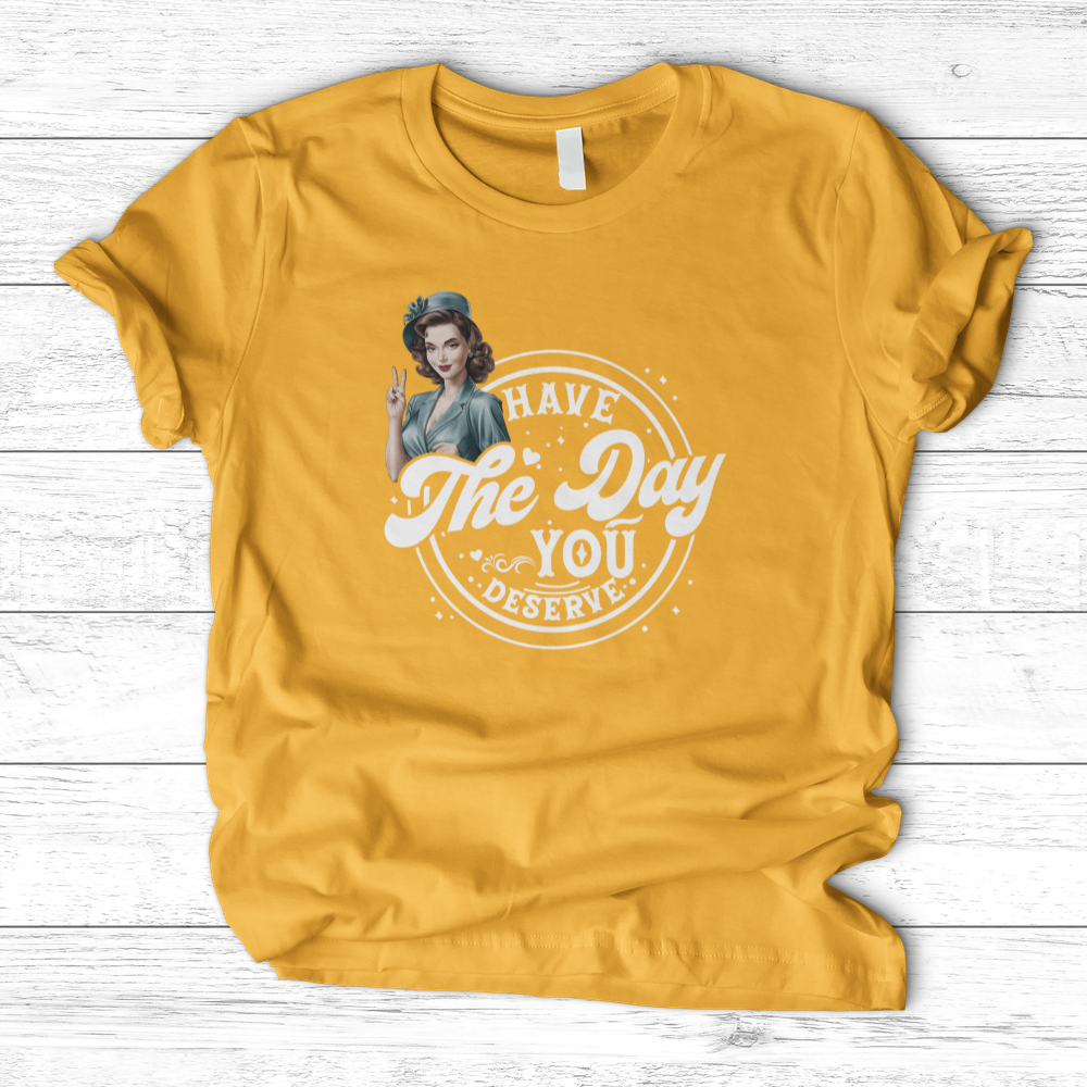 ''Have the Day You Deserve'' T-Shirt