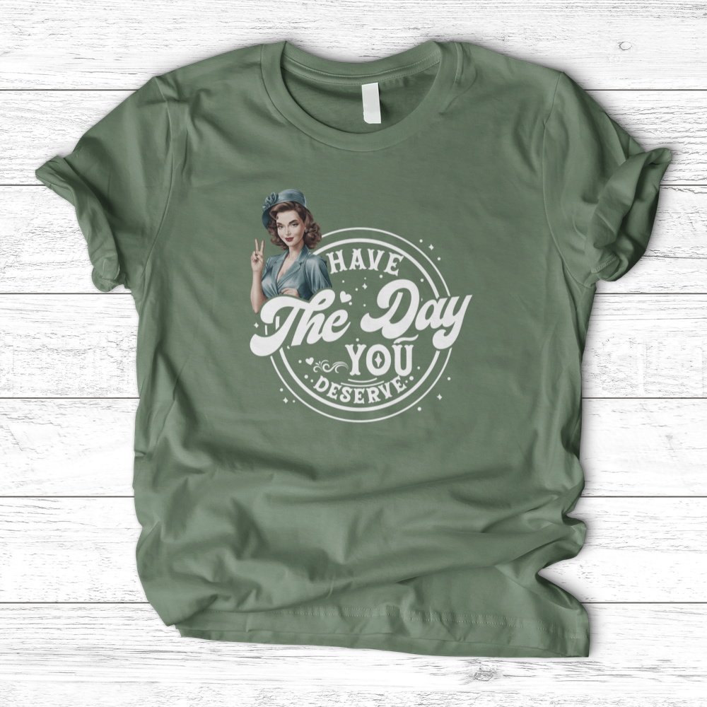 ''Have the Day You Deserve'' T-Shirt